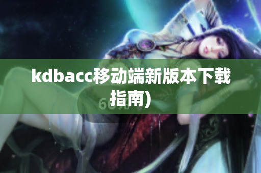 kdbacc移动端新版本下载指南)