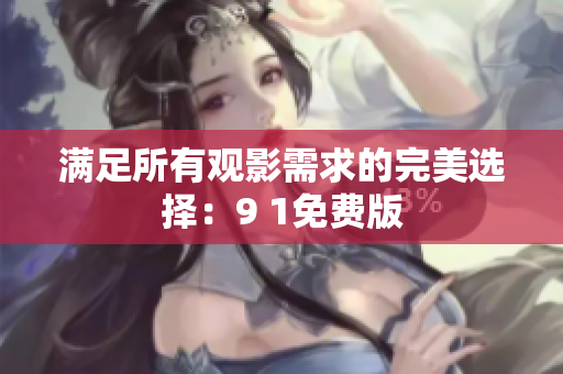 满足所有观影需求的完美选择：9 1免费版