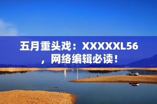 五月重头戏：XXXXXL56，网络编辑必读！