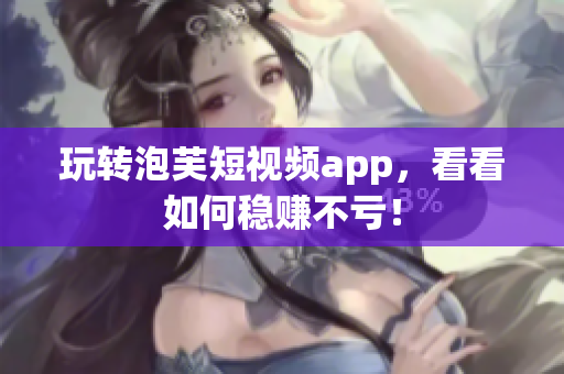 玩转泡芙短视频app，看看如何稳赚不亏！