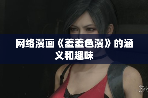 网络漫画《羞羞色漫》的涵义和趣味