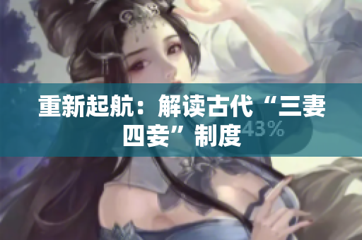 重新起航：解读古代“三妻四妾”制度