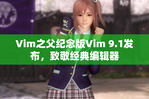 Vim之父纪念版Vim 9.1发布，致敬经典编辑器