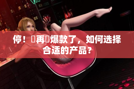 停！別再買爆款了，如何选择合适的产品？