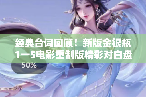 经典台词回顾！新版金银瓶1一5电影重制版精彩对白盘点