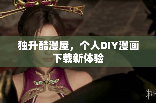 独升酷漫屋，个人DIY漫画下载新体验