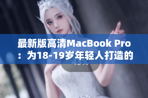 最新版高清MacBook Pro：为18-19岁年轻人打造的完美选择