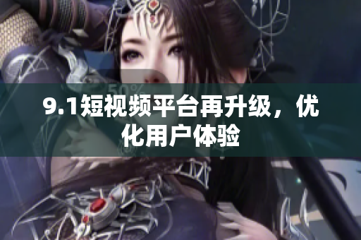 9.1短视频平台再升级，优化用户体验
