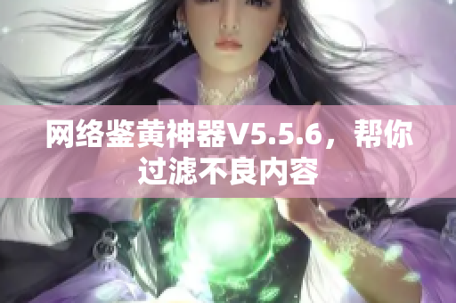 网络鉴黄神器V5.5.6，帮你过滤不良内容