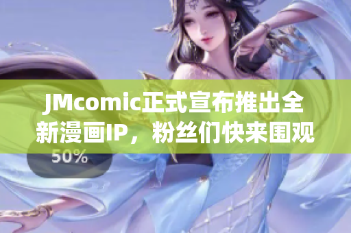 JMcomic正式宣布推出全新漫画IP，粉丝们快来围观！