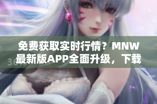 免费获取实时行情？MNW最新版APP全面升级，下载更稳定快捷