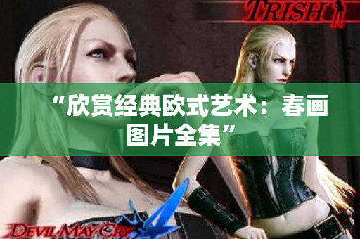 “欣赏经典欧式艺术：春画图片全集”
