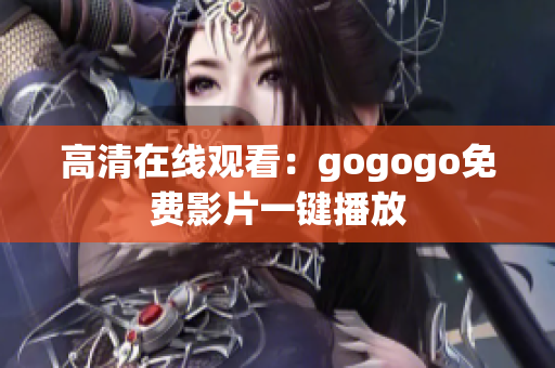 高清在线观看：gogogo免费影片一键播放