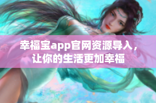 幸福宝app官网资源导入，让你的生活更加幸福