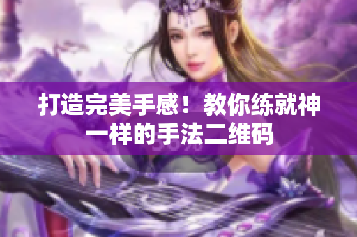 打造完美手感！教你练就神一样的手法二维码