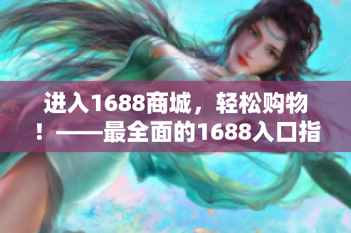 进入1688商城，轻松购物！——最全面的1688入口指南