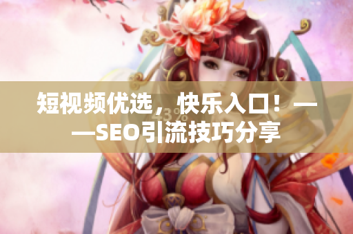 短视频优选，快乐入口！——SEO引流技巧分享