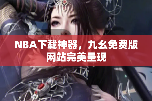 NBA下载神器，九幺免费版网站完美呈现