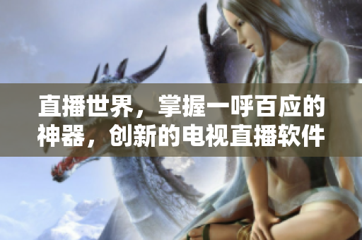 直播世界，掌握一呼百应的神器，创新的电视直播软件