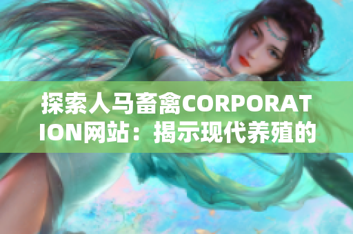 探索人马畜禽CORPORATION网站：揭示现代养殖的科技与管理