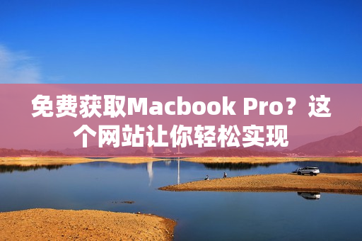 免费获取Macbook Pro？这个网站让你轻松实现