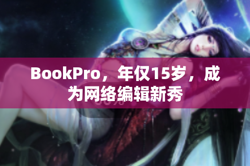 BookPro，年仅15岁，成为网络编辑新秀