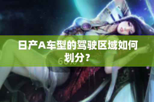 日产A车型的驾驶区域如何划分？