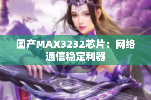 国产MAX3232芯片：网络通信稳定利器