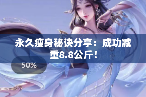 永久瘦身秘诀分享：成功减重8.8公斤！