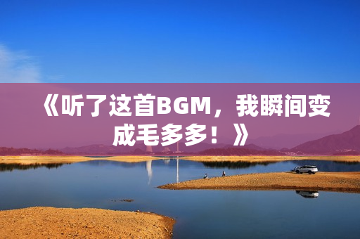 《听了这首BGM，我瞬间变成毛多多！》