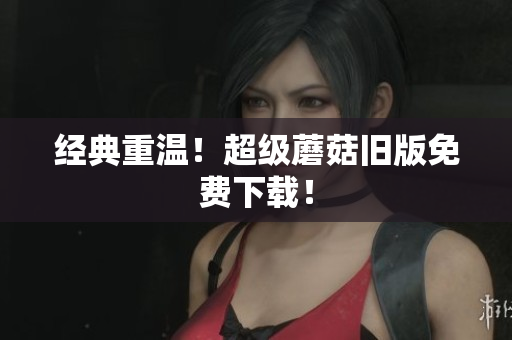 经典重温！超级蘑菇旧版免费下载！