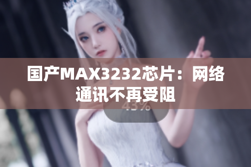 国产MAX3232芯片：网络通讯不再受阻