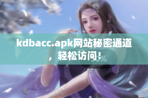 kdbacc.apk网站秘密通道，轻松访问！