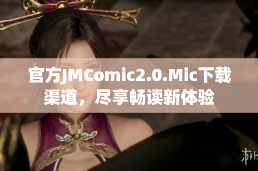 官方JMComic2.0.Mic下载渠道，尽享畅读新体验