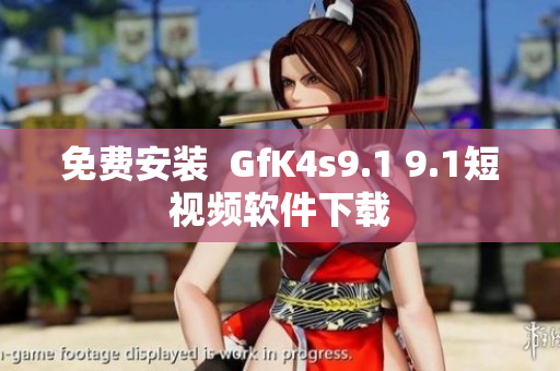 免费安装  GfK4s9.1 9.1短视频软件下载