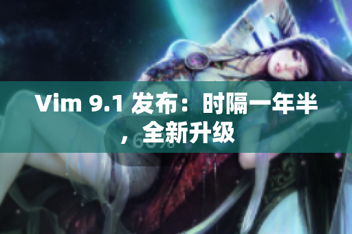 Vim 9.1 发布：时隔一年半，全新升级