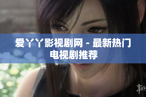 爱丫丫影视剧网 - 最新热门电视剧推荐