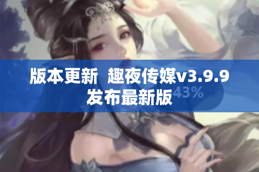 版本更新  趣夜传媒v3.9.9发布最新版