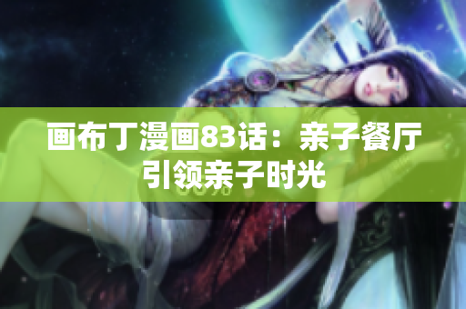 画布丁漫画83话：亲子餐厅引领亲子时光
