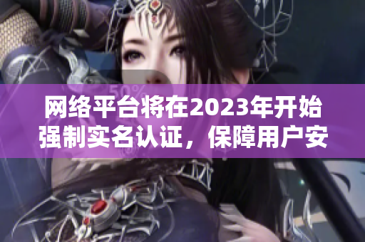 网络平台将在2023年开始强制实名认证，保障用户安全