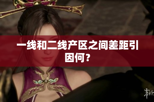 一线和二线产区之间差距引因何？