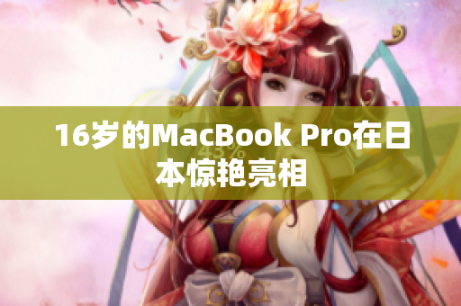 16岁的MacBook Pro在日本惊艳亮相