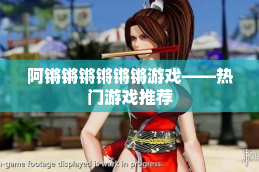 阿锵锵锵锵锵锵游戏——热门游戏推荐