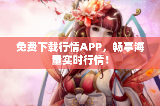免费下载行情APP，畅享海量实时行情！