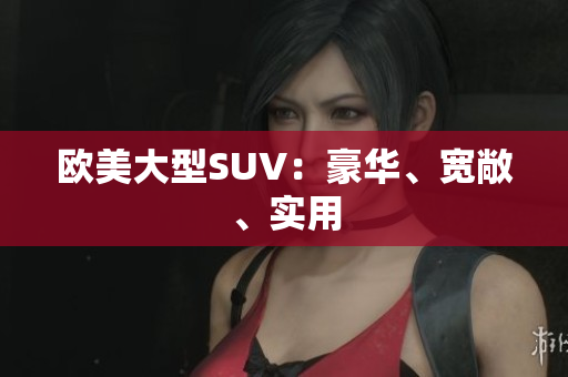 欧美大型SUV：豪华、宽敞、实用