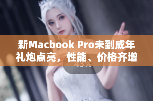 新Macbook Pro未到成年礼炮点亮，性能、价格齐增强