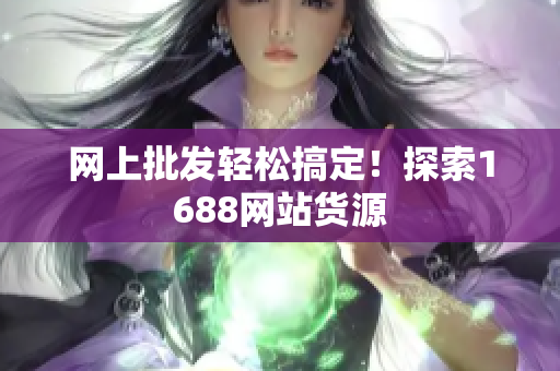 网上批发轻松搞定！探索1688网站货源