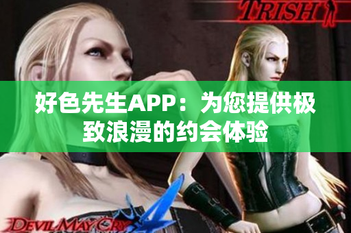 好色先生APP：为您提供极致浪漫的约会体验