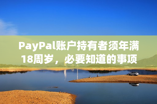 PayPal账户持有者须年满18周岁，必要知道的事项