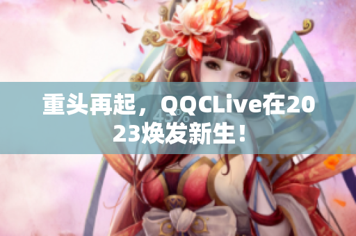 重头再起，QQCLive在2023焕发新生！